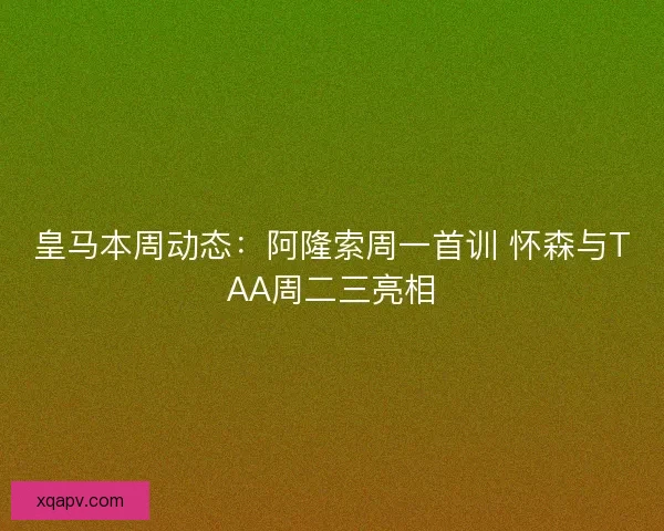 皇马本周动态:阿隆索周一首训 怀森与TAA周二三亮相 皇马本周动态:阿隆索周一首训 怀森与TAA周二三亮相