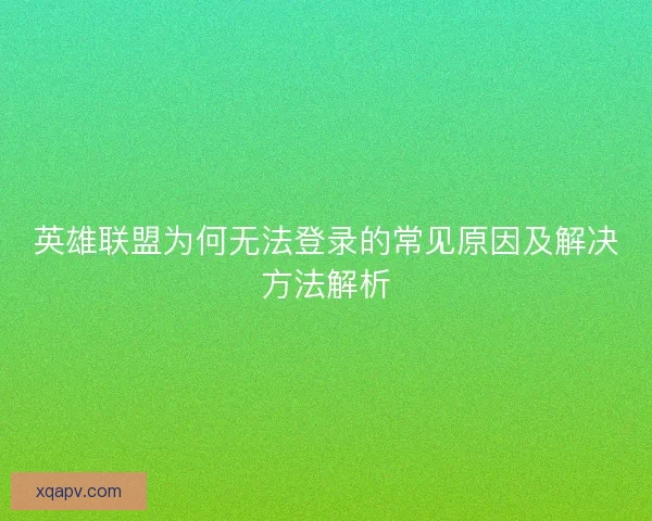 英雄联盟为何无法登录的常见原因及解决方法解析