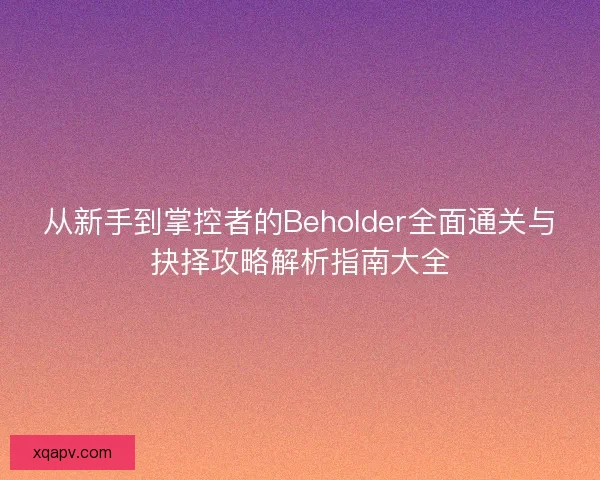 从新手到掌控者的Beholder全面通关与抉择攻略解析指南大全