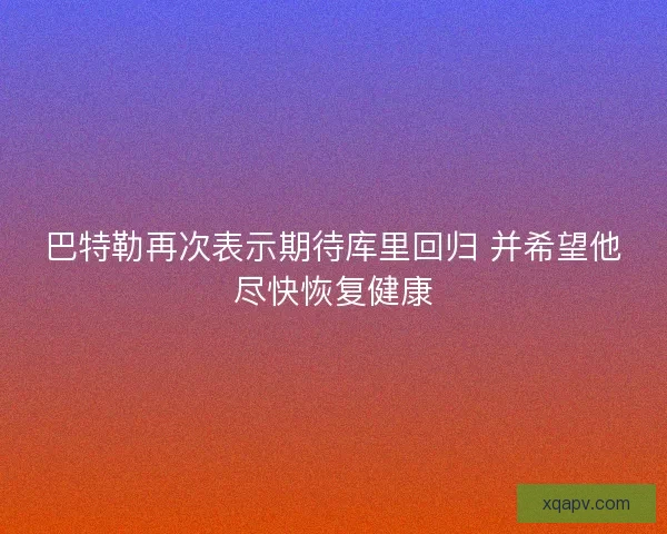 巴特勒再次表示期待库里回归 并希望他尽快恢复健康