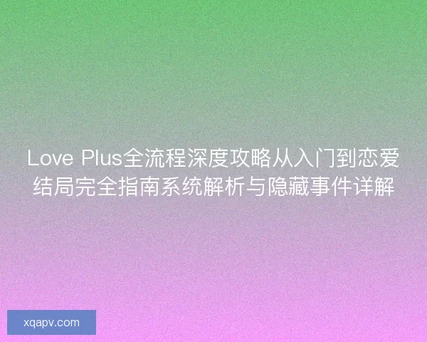 Love Plus全流程深度攻略从入门到恋爱结局完全指南系统解析与隐藏事件详解