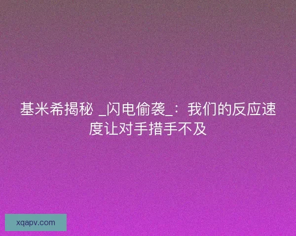 基米希揭秘 _闪电偷袭_：我们的反应速度让对手措手不及