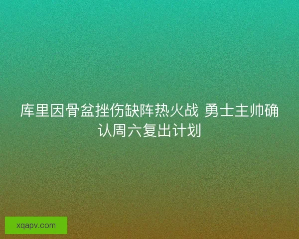 库里因骨盆挫伤缺阵热火战 勇士主帅确认周六复出计划