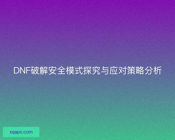 DNF破解安全模式探究与应对策略分析