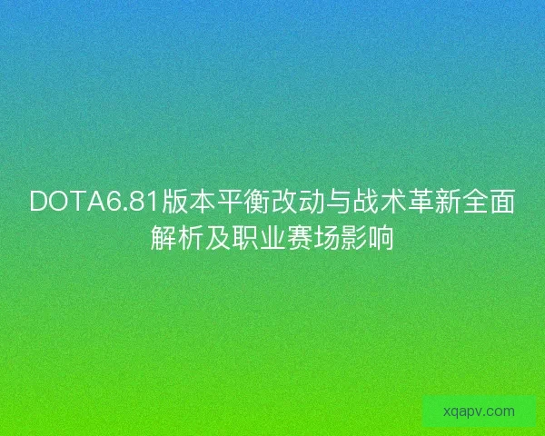 DOTA6.81版本平衡改动与战术革新全面解析及职业赛场影响
