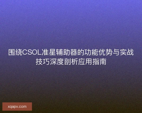 围绕CSOL准星辅助器的功能优势与实战技巧深度剖析应用指南