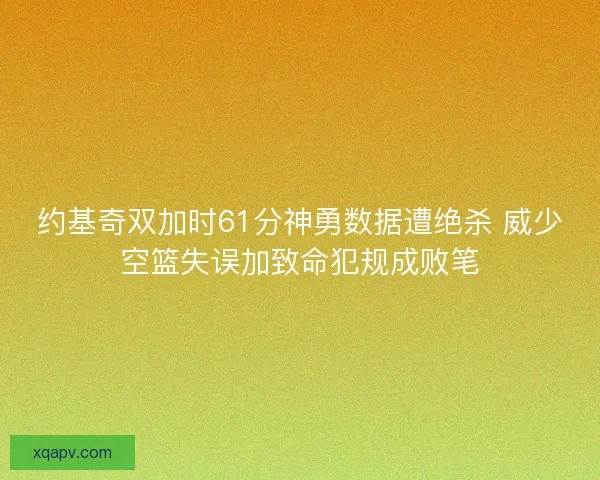 约基奇双加时61分神勇数据遭绝杀 威少空篮失误加致命犯规成败笔