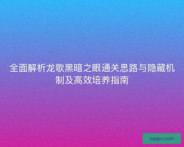 全面解析龙歌黑暗之眼通关思路与隐藏机制及高效培养指南 全面解析龙歌黑暗之眼通关思路与隐藏机制及高效培养指南