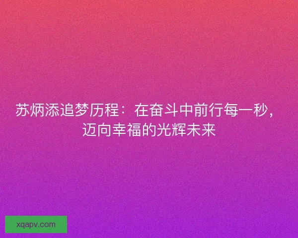 苏炳添追梦历程:在奋斗中前行每一秒,迈向幸福的光辉未来 苏炳添追梦历程:在奋斗中前行每一秒,迈向幸福的光辉未来